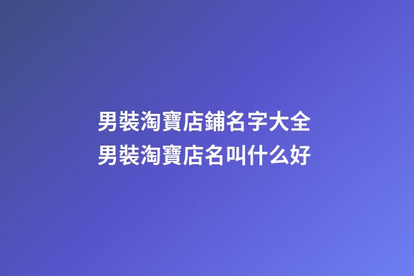 男裝淘寶店鋪名字大全 男裝淘寶店名叫什么好